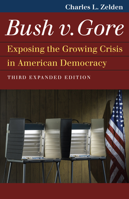 Bush V. Gore: Exposing the Growing Crisis in American Democracy by Charles L. Zelden