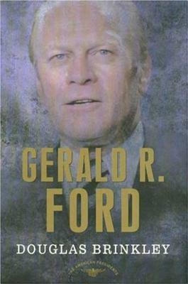 Gerald R. Ford: The 38th President, 1974-1977 by Douglas Brinkley