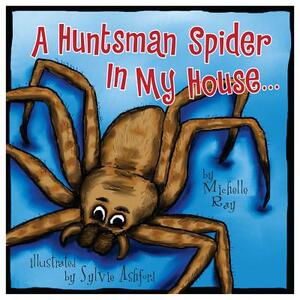 A Huntsman Spider in My House: Little Aussie Critters by Michelle Ray