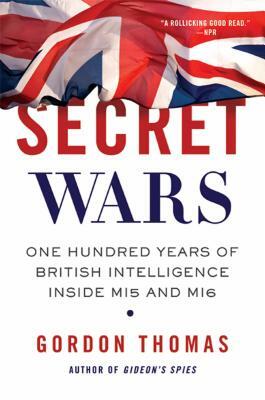 Secret Wars: One Hundred Years of British Intelligence Inside MI5 and MI6 by Gordon Thomas