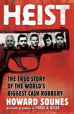 Heist: The True Story Of The World's Biggest Cash Robbery by Howard Sounes