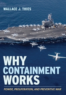 Why Containment Works: Power, Proliferation, and Preventive War by Wallace J. Thies