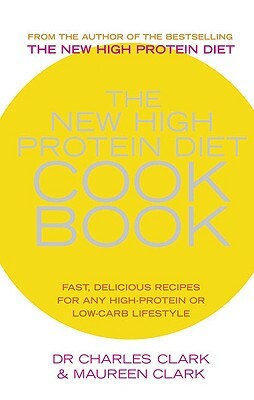 The New High Protein Diet Cookbook: Fast, Delicious Recipes for Any High-Protein or Low-Carb Lifestyle by Maureen Clark, Dr Charles Clark