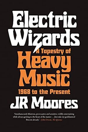 Electric Wizards: A Tapestry of Heavy Music, 1968 to the Present by JR Moores