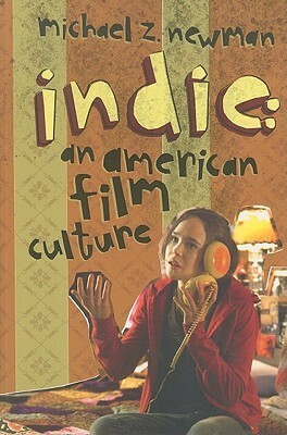 Indie: An American Film Culture by Michael Z. Newman