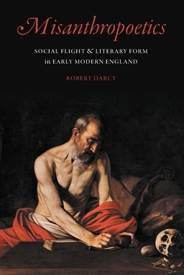 Misanthropoetics: Social Flight and Literary Form in Early Modern England by Robert Darcy