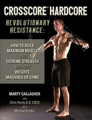 Crosscore Hardcore: Revolutionary Resistance: How to Build Maximum Muscle and Extreme Strength Without Weights, Machines or Gyms by Marty Gallagher, Chris Hardy