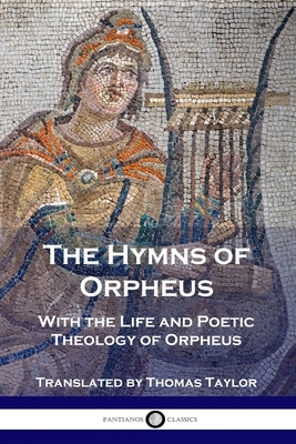 The Hymns of Orpheus: With the Life and Poetic Theology of Orpheus by Orpheus