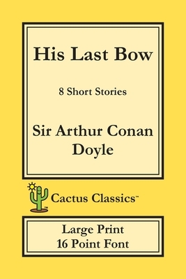 His Last Bow (Cactus Classics Large Print): 8 Short Stories; 16 Point Font; Large Text; Large Type by Marc Cactus, Arthur Conan Doyle