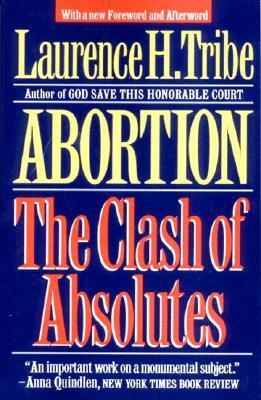 Abortion: The Clash of Absolutes by Laurence H. Tribe