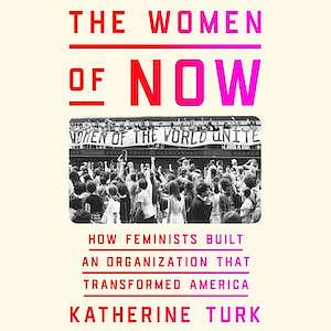 The Women of NOW: How Feminists Built an Organization That Transformed America by Katherine Turk