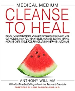 Medical Medium Cleanse to Heal: Healing Plans for Sufferers of Anxiety, Depression, Acne, Eczema, Lyme, Gut Problems, Brain Fog, Weight Issues, Migraines, Bloating, Vertigo, Psoriasis, Cysts, Fatigue, Pcos, Fibroids, Uti, Endometriosis & Autoimmune by Anthony William