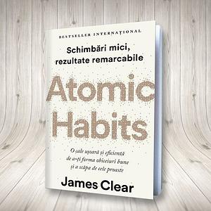 Atomic Habits Schimbări mici, rezultate remarcabile by James Clear