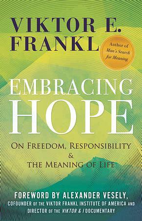 Embracing Hope: On Freedom, Responsibility & the Meaning of Life by Viktor E. Frankl