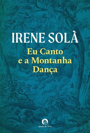 Eu Canto e a Montanha Dança by Irene Solà