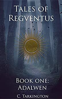 Tales of Regventus Book 1: Adalwen by C. Tarkington, C. Tarkington