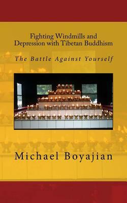 Fighting Windmills and Depression with Tibetan Buddhism: The Battle Against Yourself by Michael Boyajian