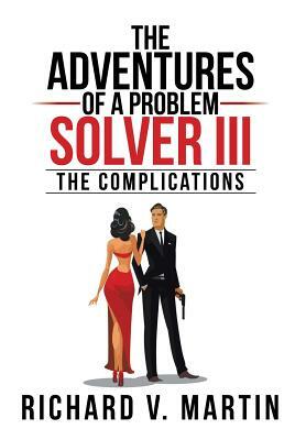 The Adventures of a Problem Solver III: The Complications by Richard V. Martin