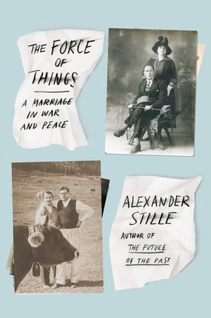 The Force of Things: A Marriage in War and Peace by Alexander Stille