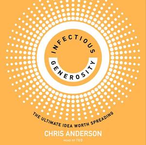 Infectious Generosity: The Ultimate Idea Worth Spreading by Chris Anderson