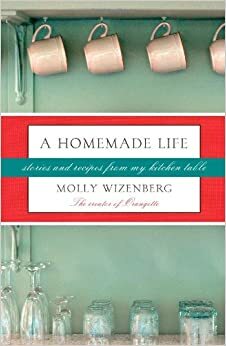 A Homemade Life: Stories and Recipes from My Kitchen Table by Molly Wizenberg