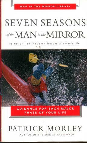 Seven Seasons Of The Man In The Mirror: Guidance For Each Major Phase Of Your Life by Patrick Morley