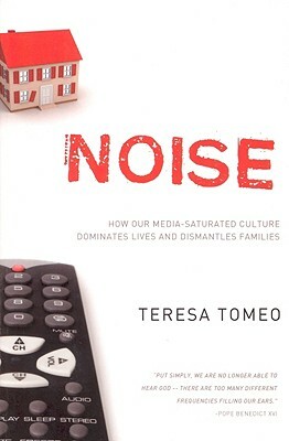 Noise: How Our Media-Saturated Culture Dominates Lives and Dismantles Families by Teresa Tomeo