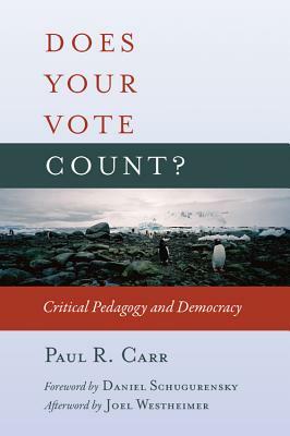 Does Your Vote Count?: Critical Pedagogy and Democracy by Paul R. Carr