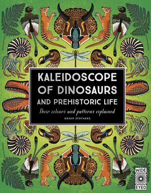 Kaleidoscope of Dinosaurs and Prehistoric Life: Their colors and patterns explained by Greer Stothers