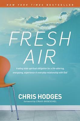 Fresh Air: Trading Stale Spiritual Obligation for a Life-Altering, Energizing, Experience-It-Everyday Relationship with God by Chris Hodges