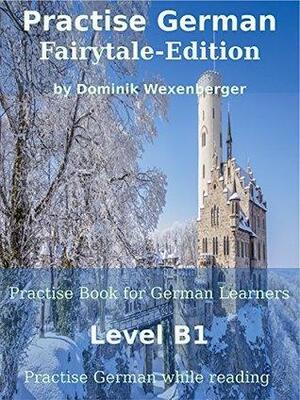 Practise German Fairytale-Edition: Practise-book for German learners: Level B1 - Practise German while reading by Dominik Wexenberger