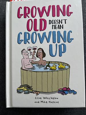 Growing Old Doesn't Mean Growing Up: Hilarious Life Advice for the Young at Heart by Whichelow, Mike Haskins