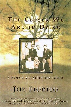The Closer We Are to Dying: A Memoir of Father and Family by Joe Fiorito