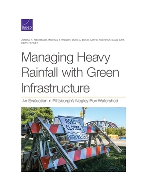 Managing Heavy Rainfall with Green Infrastructure: An Evaluation in Pittsburgh's Negley Run Watershed by Jordan R. Fischbach, Michael T. Wilson, Craig A. Bond