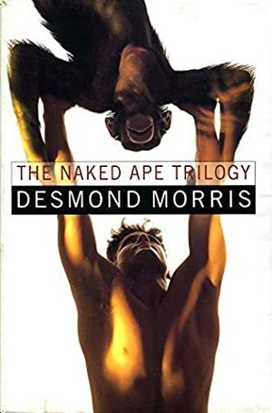 The Naked Ape Trilogy: Naked Ape/Human Zoo/Intimate Behaviour by Desmond Morris