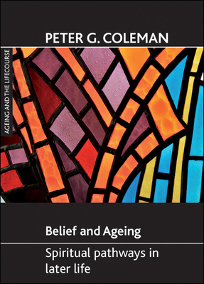 Belief and Ageing: Spiritual Pathways in Later Life by Peter Coleman