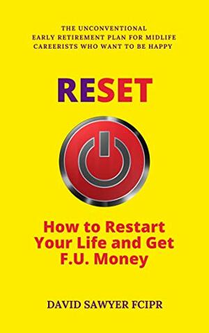 RESET: How to Restart Your Life and Get F.U. Money: The Unconventional Early Retirement Plan for Midlife Careerists Who Want to Be Happy by David Sawyer, Charlie Spedding