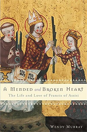 A Mended and Broken Heart: The Life and Love of Francis of Assisi by Wendy Murray