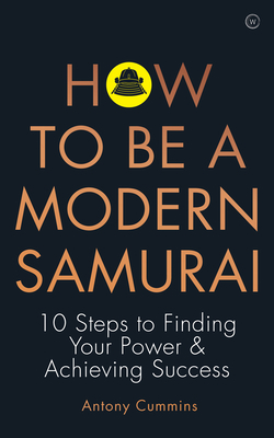 How to Be a Modern Samurai: 10 Steps to Finding Your Power & Achieving Success by Antony Cummins
