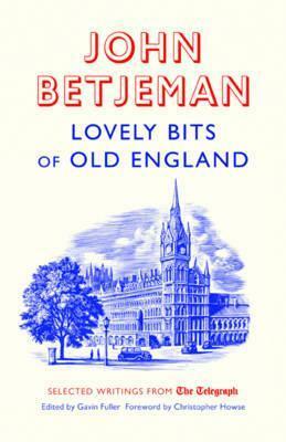 Lovely Bits of Old England: John Betjeman at the Telegraph by John Betjeman, Gavin Fuller