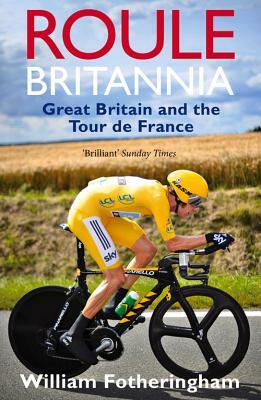 Roule Britannia: A History of Britons in the Tour de France by William Fotheringham