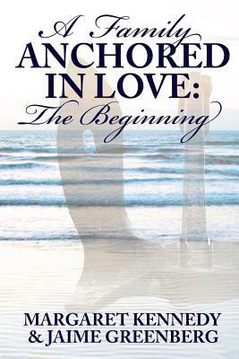A Family Anchored in Love: The Beginning by Jaime Greenberg, Margaret Kennedy