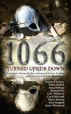 1066 Turned Upside Down by Anna Belfrage, Annie Whitehead, Helen Hollick, Richard Dee, Joanna Courtney, Eliza Redgold, Alison Morton, G.K. Holloway, Carol McGrath