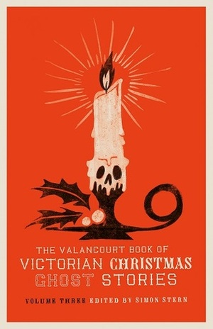 The Valancourt Book of \u200bVictorian Christmas Ghost Stories: Volume Three by Simon Stern