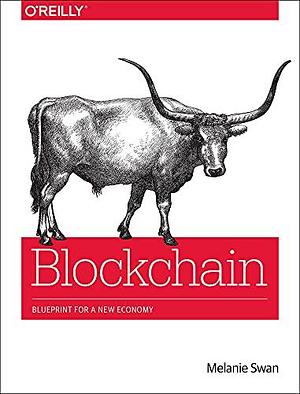 Blockchain: Blueprint for a New Economy by Melanie Swan, O'Reilly Media by Melanie Swan, Melanie Swan