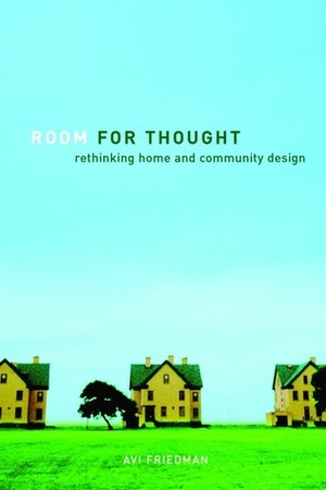 Room for Thought: Rethinking Home and Community Design by Avi Friedman