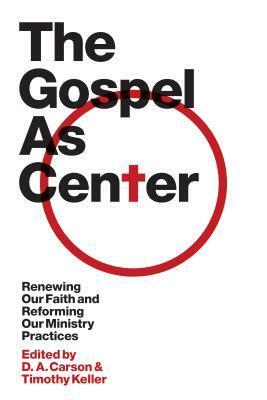 The Gospel as Center: Renewing Our Faith and Reforming Our Ministry Practices by Thabiti M. Anyabwile, Richard D. Phillips, Stephen T. Um, Reddit Andrews III, Philip Graham Ryken, Bryan Chapell, Colin S. Smith, Timothy B. Savage, J. Ligon Duncan III, D.A. Carson, Kevin DeYoung, Timothy Keller, Mike Bullmore, Andrew M. Davis, Sam Storms, Sandy Willson