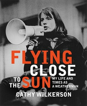 Flying Close to the Sun: My Life and Times as a Weatherman by Cathy Wilkerson