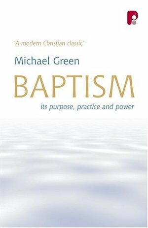 Baptism: Its Purpose, Practise and Power by Michael Green