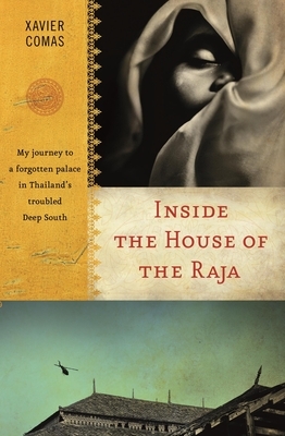 Inside the House of the Raja: My Journey to a Forgotten Palace in Thailand's Troubled Deep South by Xavier Comas